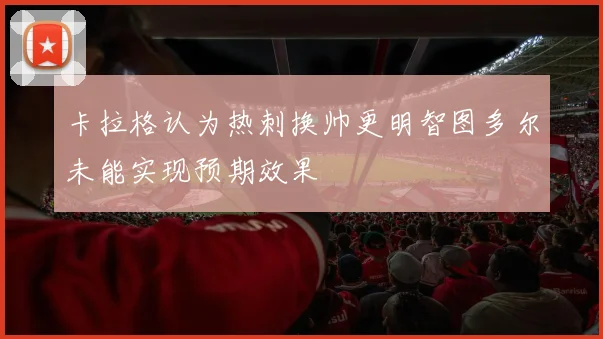 卡拉格认为热刺换帅更明智图多尔未能实现预期效果