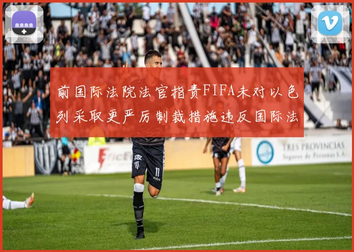 前国际法院法官指责FIFA未对以色列采取更严厉制裁措施违反国际法