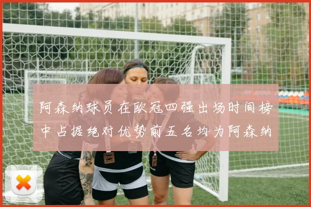 阿森纳球员在欧冠四强出场时间榜中占据绝对优势前五名均为阿森纳球员