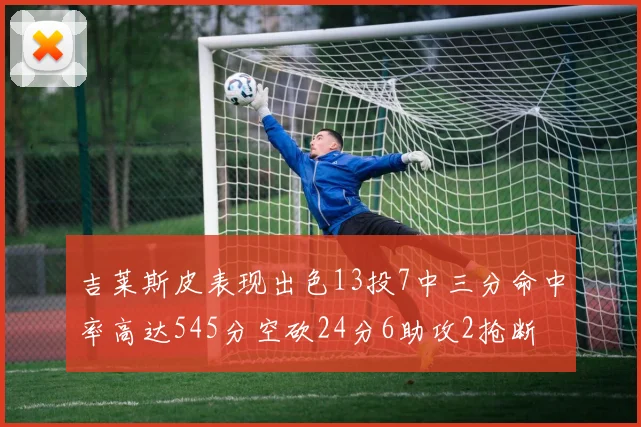 吉莱斯皮表现出色13投7中三分命中率高达545分空砍24分6助攻2抢断