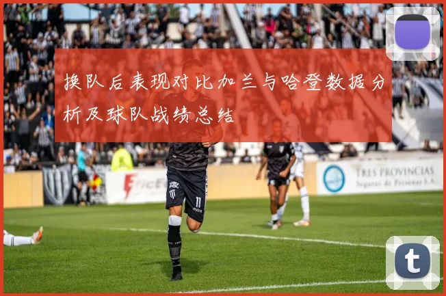 换队后表现对比加兰与哈登数据分析及球队战绩总结