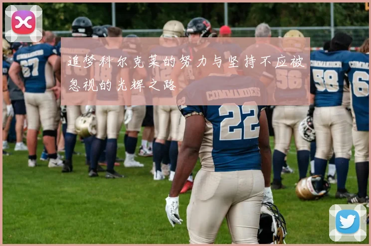 追梦科尔克莱的努力与坚持不应被忽视的光辉之路