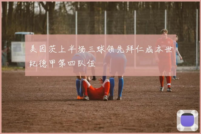 美因茨上半场三球领先拜仁成本世纪德甲第四队伍
