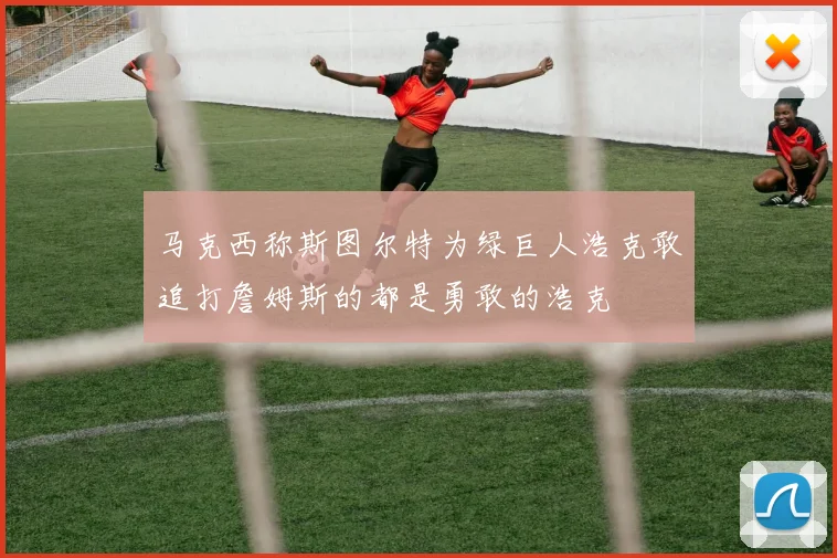 马克西称斯图尔特为绿巨人浩克敢追打詹姆斯的都是勇敢的浩克