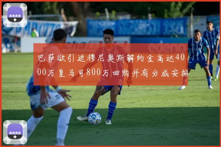 巴萨欲引进穆尼奥斯解约金高达4000万皇马可800万回购并有分成安排