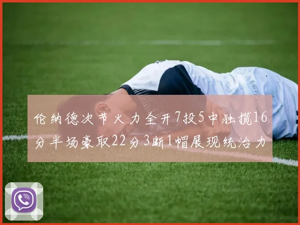 伦纳德次节火力全开7投5中独揽16分半场豪取22分3断1帽展现统治力